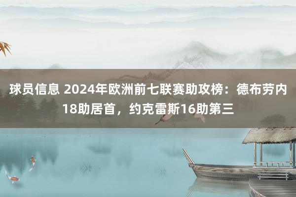 球员信息 2024年欧洲前七联赛助攻榜：德布劳内18助居首，约克雷斯16助第三