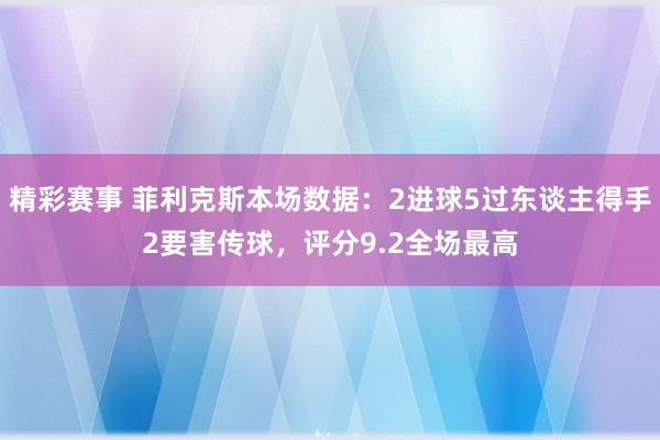 精彩赛事 菲利克斯本场数据：2进球5过东谈主得手2要害传球，评分9.2全场最高