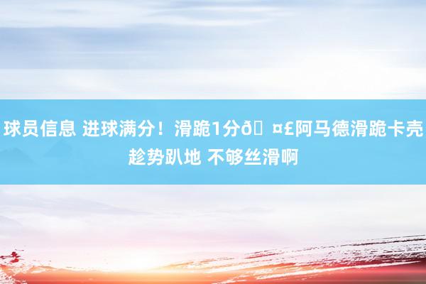 球员信息 进球满分！滑跪1分🤣阿马德滑跪卡壳趁势趴地 不够丝滑啊