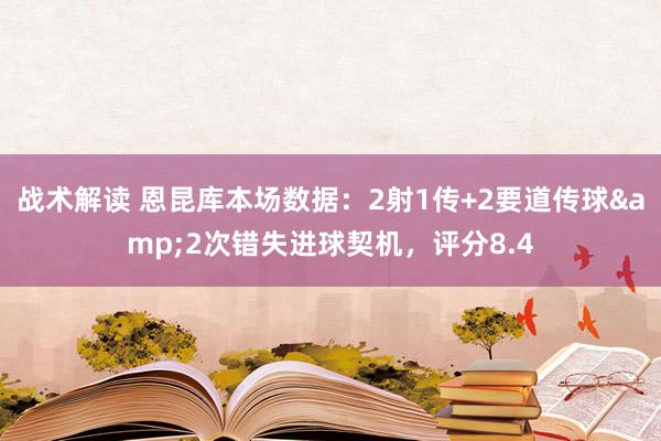 战术解读 恩昆库本场数据：2射1传+2要道传球&2次错失进球契机，评分8.4