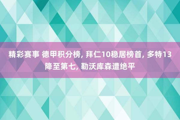 精彩赛事 德甲积分榜, 拜仁10稳居榜首, 多特13降至第七, 勒沃库森遭绝平