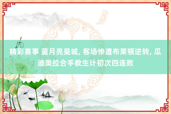 精彩赛事 蓝月亮曼城, 客场惨遭布莱顿逆转, 瓜迪奥拉合手教生计初次四连败