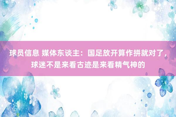 球员信息 媒体东谈主：国足放开算作拼就对了，球迷不是来看古迹是来看精气神的