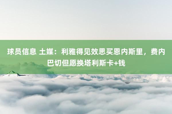 球员信息 土媒：利雅得见效思买恩内斯里，费内巴切但愿换塔利斯卡+钱