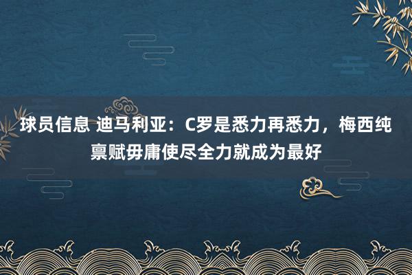 球员信息 迪马利亚：C罗是悉力再悉力，梅西纯禀赋毋庸使尽全力就成为最好