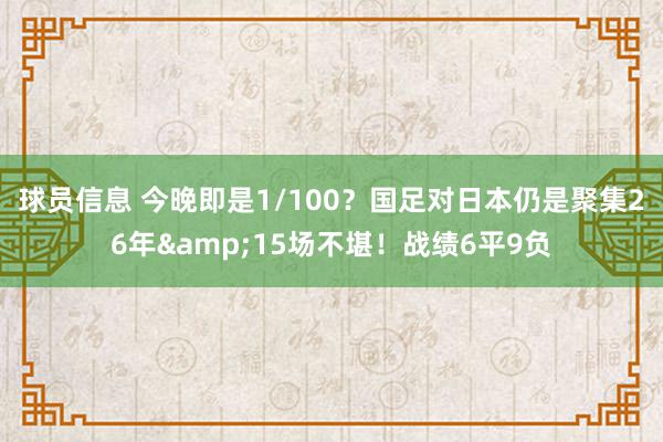 球员信息 今晚即是1/100？国足对日本仍是聚集26年&15场不堪！战绩6平9负