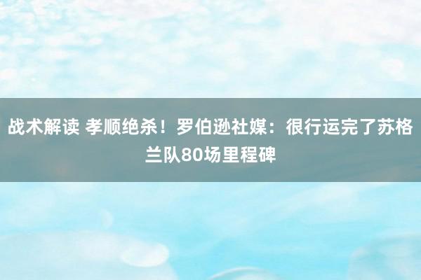 战术解读 孝顺绝杀！罗伯逊社媒：很行运完了苏格兰队80场里程碑