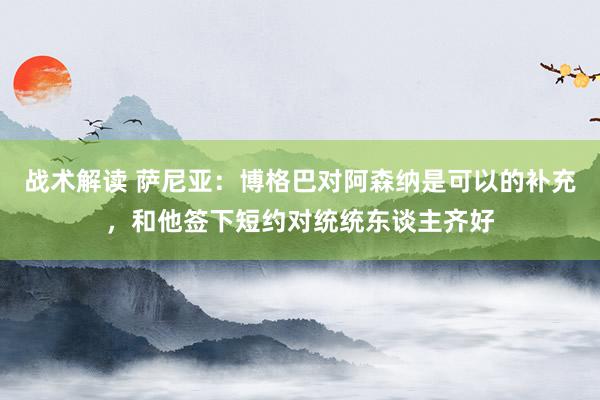 战术解读 萨尼亚：博格巴对阿森纳是可以的补充，和他签下短约对统统东谈主齐好