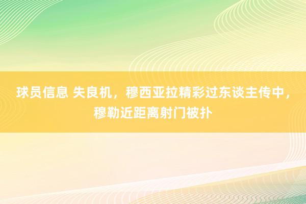 球员信息 失良机，穆西亚拉精彩过东谈主传中，穆勒近距离射门被扑