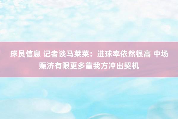 球员信息 记者谈马莱莱：进球率依然很高 中场赈济有限更多靠我方冲出契机