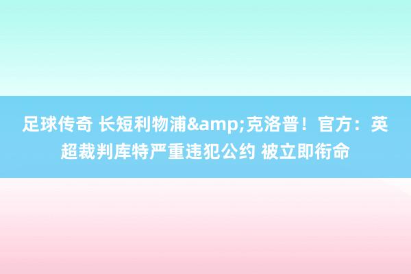 足球传奇 长短利物浦&克洛普！官方：英超裁判库特严重违犯公约 被立即衔命