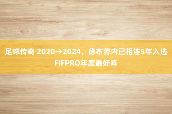 足球传奇 2020→2024，德布劳内已相连5年入选FIFPRO年度最好阵