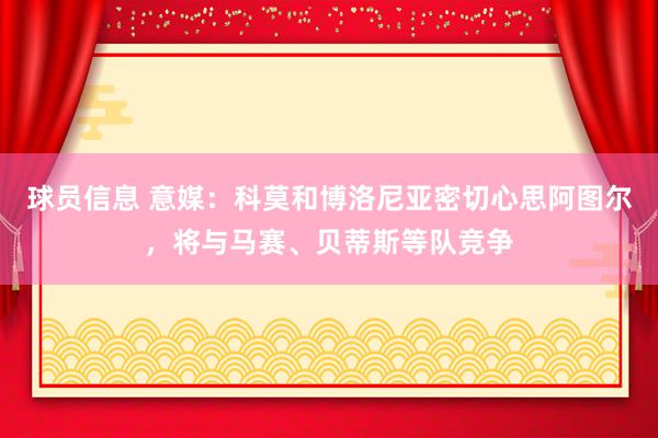 球员信息 意媒：科莫和博洛尼亚密切心思阿图尔，将与马赛、贝蒂斯等队竞争