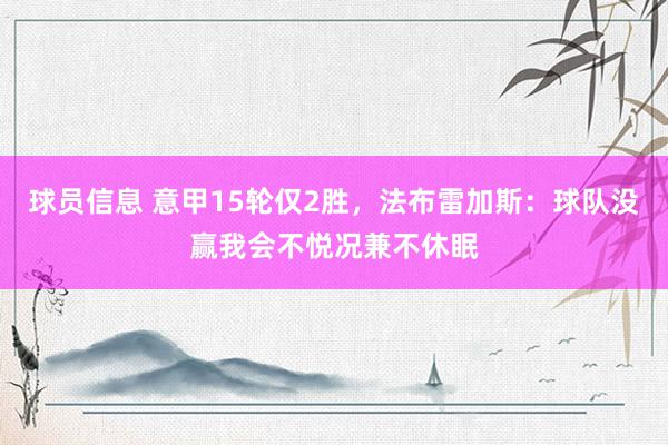 球员信息 意甲15轮仅2胜，法布雷加斯：球队没赢我会不悦况兼不休眠