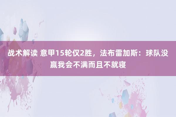 战术解读 意甲15轮仅2胜，法布雷加斯：球队没赢我会不满而且不就寝