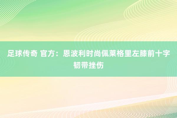 足球传奇 官方：恩波利时尚佩莱格里左膝前十字韧带挫伤