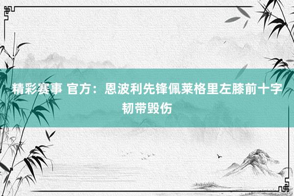 精彩赛事 官方：恩波利先锋佩莱格里左膝前十字韧带毁伤