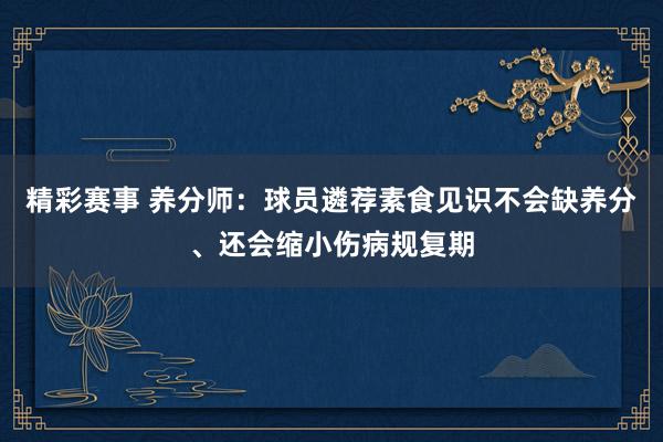 精彩赛事 养分师：球员遴荐素食见识不会缺养分、还会缩小伤病规复期