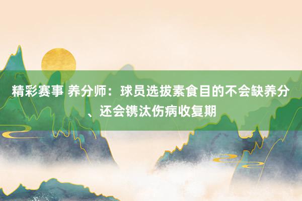 精彩赛事 养分师：球员选拔素食目的不会缺养分、还会镌汰伤病收复期