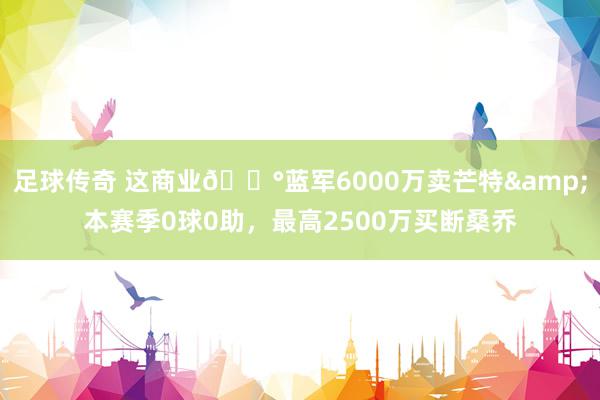 足球传奇 这商业💰蓝军6000万卖芒特&本赛季0球0助，最高2500万买断桑乔