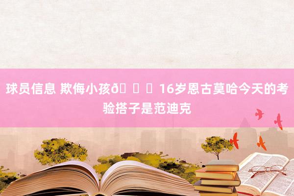 球员信息 欺侮小孩😂16岁恩古莫哈今天的考验搭子是范迪克