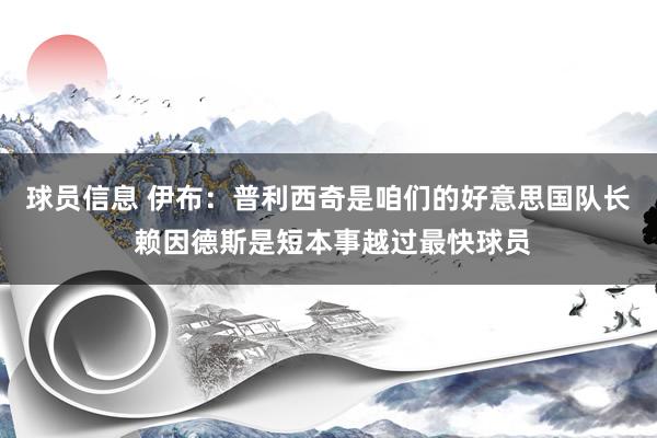 球员信息 伊布：普利西奇是咱们的好意思国队长 赖因德斯是短本事越过最快球员