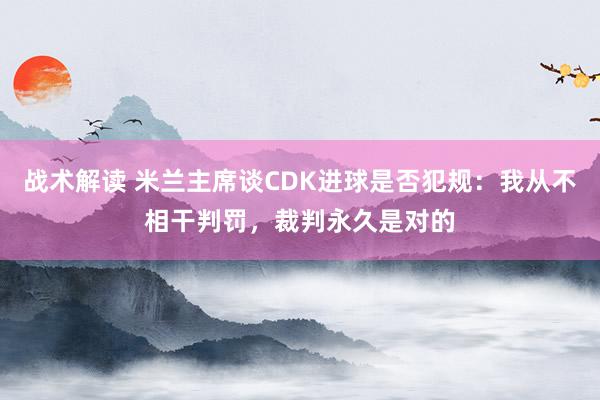 战术解读 米兰主席谈CDK进球是否犯规：我从不相干判罚，裁判永久是对的