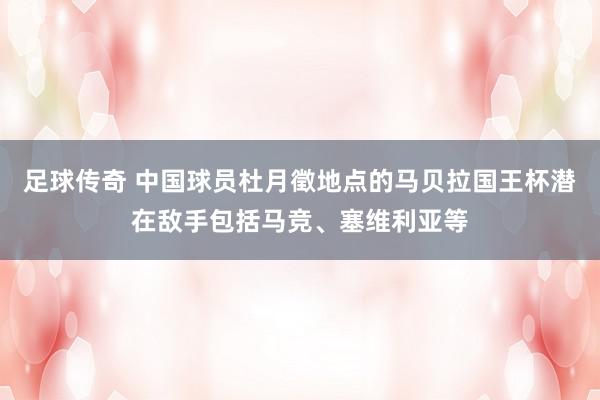 足球传奇 中国球员杜月徵地点的马贝拉国王杯潜在敌手包括马竞、塞维利亚等