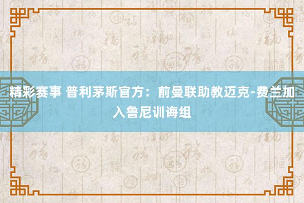 精彩赛事 普利茅斯官方：前曼联助教迈克-费兰加入鲁尼训诲组