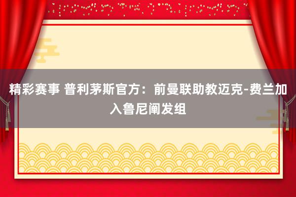 精彩赛事 普利茅斯官方：前曼联助教迈克-费兰加入鲁尼阐发组