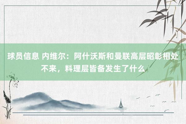 球员信息 内维尔：阿什沃斯和曼联高层昭彰相处不来，料理层皆备发生了什么