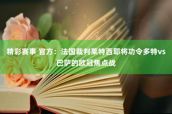 精彩赛事 官方：法国裁判莱特西耶将功令多特vs巴萨的欧冠焦点战