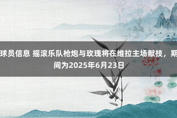 球员信息 摇滚乐队枪炮与玫瑰将在维拉主场献技，期间为2025年6月23日