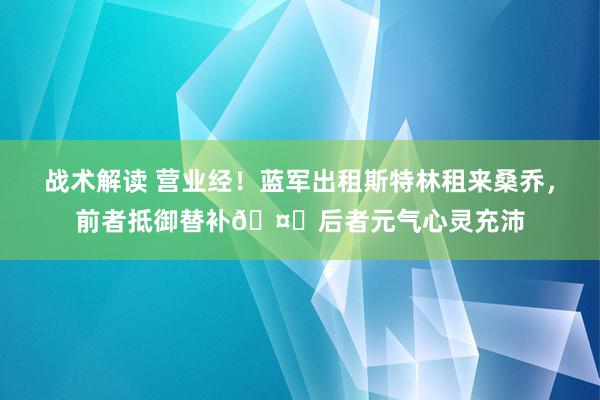 战术解读 营业经！蓝军出租斯特林租来桑乔，前者抵御替补🤔后者元气心灵充沛