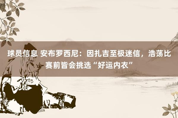 球员信息 安布罗西尼：因扎吉至极迷信，浩荡比赛前皆会挑选“好运内衣”