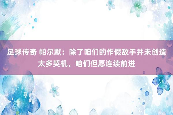 足球传奇 帕尔默：除了咱们的作假敌手并未创造太多契机，咱们但愿连续前进