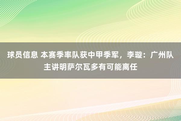 球员信息 本赛季率队获中甲季军，李璇：广州队主讲明萨尔瓦多有可能离任