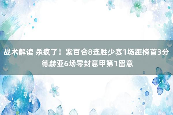 战术解读 杀疯了！紫百合8连胜少赛1场距榜首3分 德赫亚6场零封意甲第1留意