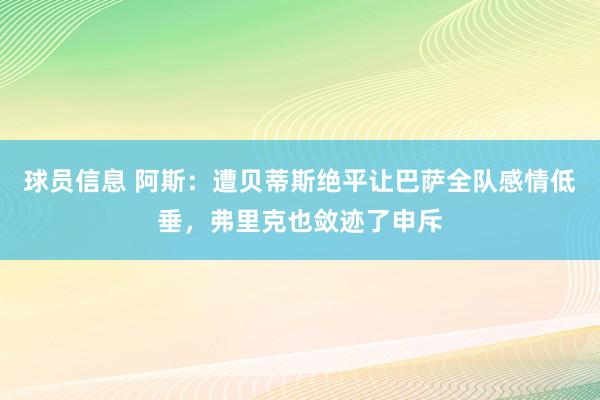 球员信息 阿斯：遭贝蒂斯绝平让巴萨全队感情低垂，弗里克也敛迹了申斥