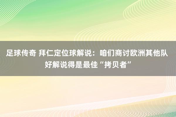 足球传奇 拜仁定位球解说：咱们商讨欧洲其他队 好解说得是最佳“拷贝者”