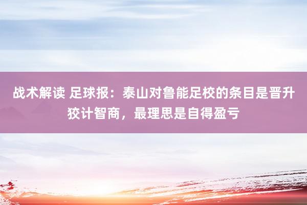 战术解读 足球报：泰山对鲁能足校的条目是晋升狡计智商，最理思是自得盈亏