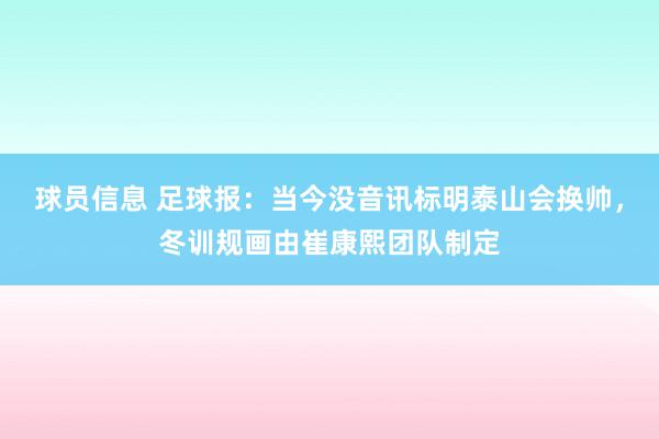 球员信息 足球报：当今没音讯标明泰山会换帅，冬训规画由崔康熙团队制定