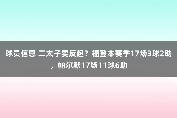 球员信息 二太子要反超？福登本赛季17场3球2助，帕尔默17场11球6助