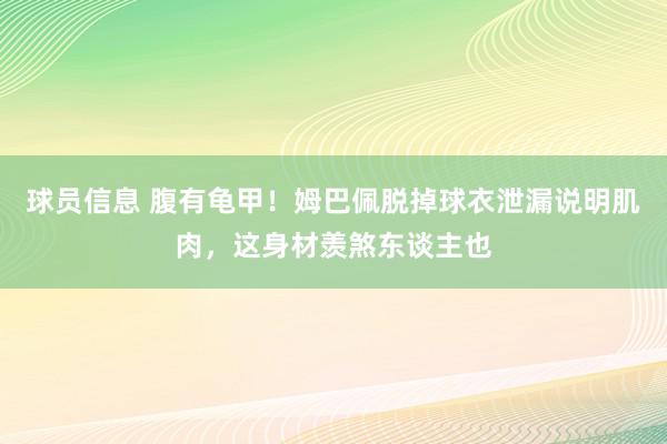 球员信息 腹有龟甲！姆巴佩脱掉球衣泄漏说明肌肉，这身材羡煞东谈主也