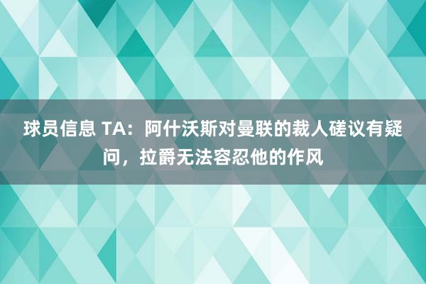 球员信息 TA：阿什沃斯对曼联的裁人磋议有疑问，拉爵无法容忍他的作风