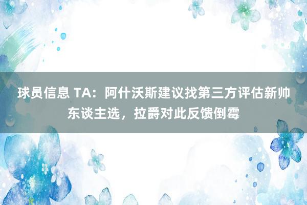 球员信息 TA：阿什沃斯建议找第三方评估新帅东谈主选，拉爵对此反馈倒霉