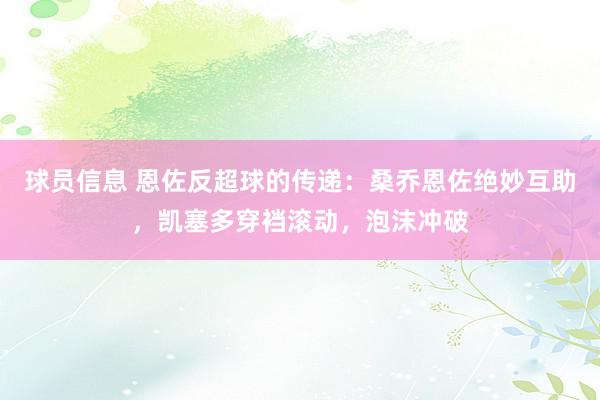 球员信息 恩佐反超球的传递：桑乔恩佐绝妙互助，凯塞多穿裆滚动，泡沫冲破