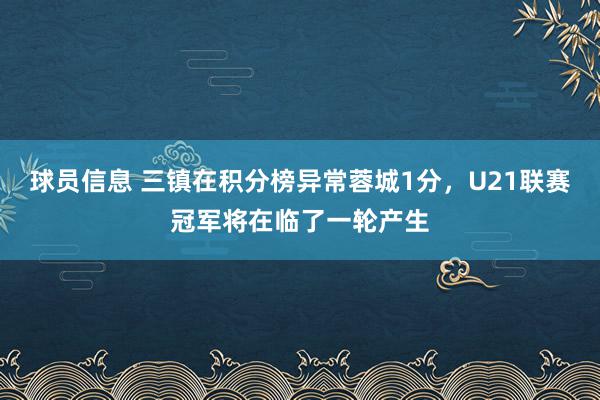 球员信息 三镇在积分榜异常蓉城1分，U21联赛冠军将在临了一轮产生