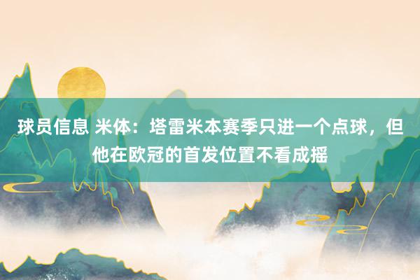 球员信息 米体：塔雷米本赛季只进一个点球，但他在欧冠的首发位置不看成摇