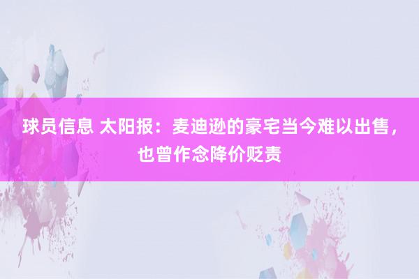 球员信息 太阳报：麦迪逊的豪宅当今难以出售，也曾作念降价贬责